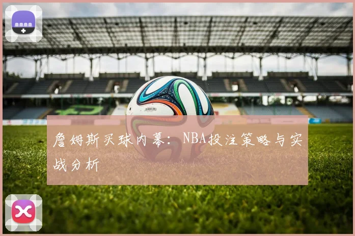詹姆斯买球内幕：NBA投注策略与实战分析
