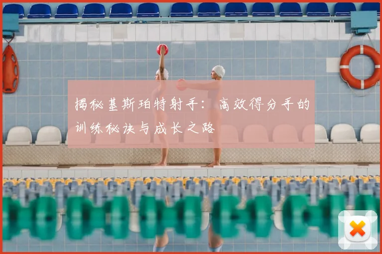 揭秘基斯珀特射手：高效得分手的训练秘诀与成长之路