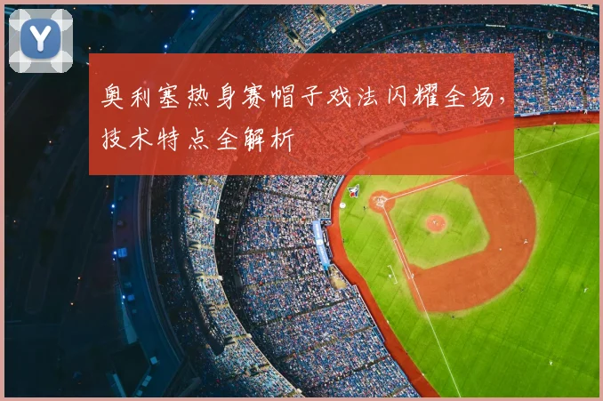 奥利塞热身赛帽子戏法闪耀全场，技术特点全解析