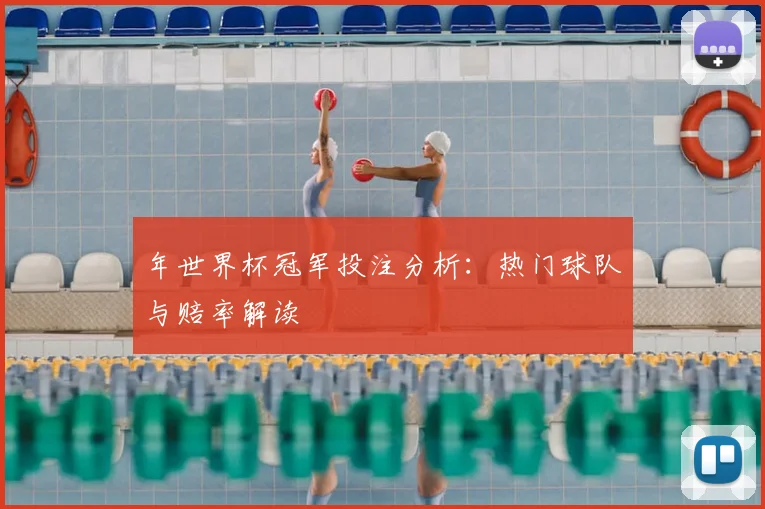 年世界杯冠军投注分析：热门球队与赔率解读