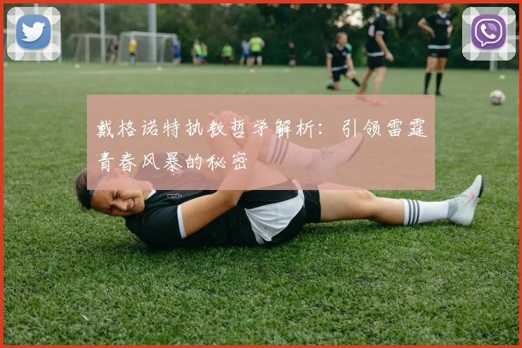戴格诺特执教哲学解析：引领雷霆青春风暴的秘密