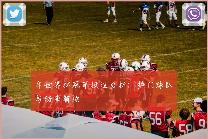 年世界杯冠军投注分析：热门球队与赔率解读