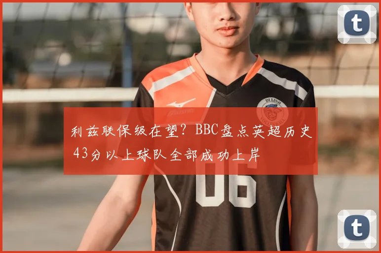 利兹联保级在望？BBC盘点英超历史 43分以上球队全部成功上岸