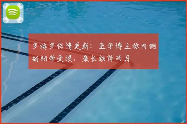 罗梅罗伤情更新：医学博主称内侧副韧带受损，最长缺阵两月