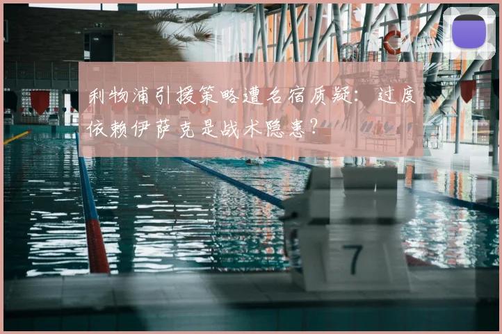 利物浦引援策略遭名宿质疑:过度依赖伊萨克是战术隐患?
