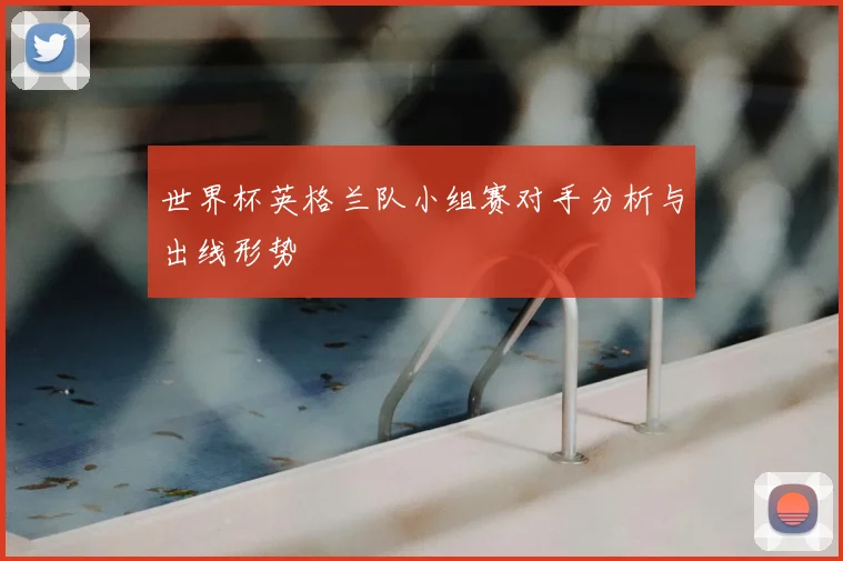 世界杯英格兰队小组赛对手分析与出线形势