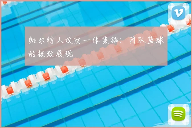凯尔特人攻防一体集锦：团队篮球的极致展现