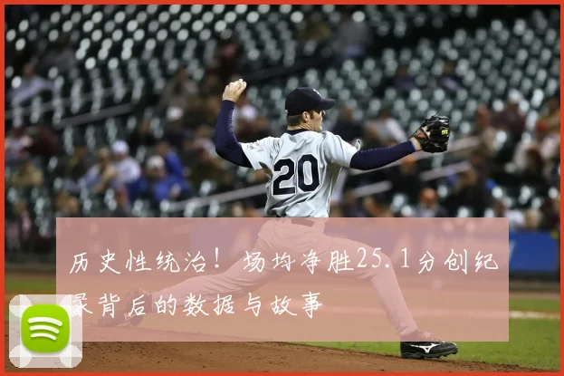 历史性统治!场均净胜25.1分创纪录背后的数据与故事