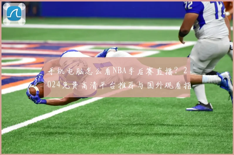 手机电脑怎么看NBA季后赛直播?2024免费高清平台推荐与国外观看指南