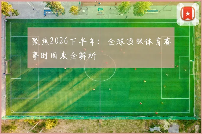 聚焦2026下半年：全球顶级体育赛事时间表全解析