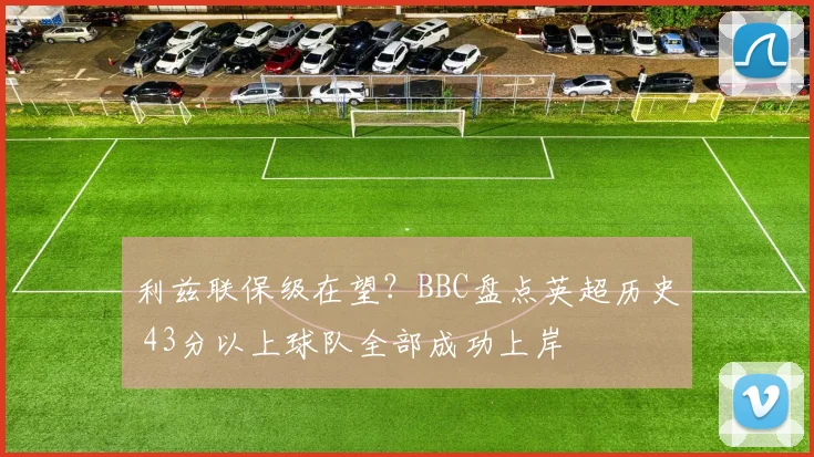 利兹联保级在望?BBC盘点英超历史 43分以上球队全部成功上岸