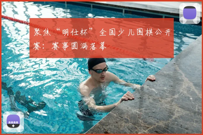 聚焦“明仕杯”全国少儿围棋公开赛：赛事圆满落幕