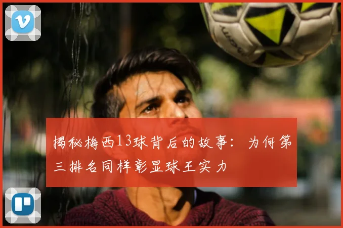 揭秘梅西13球背后的故事:为何第三排名同样彰显球王实力